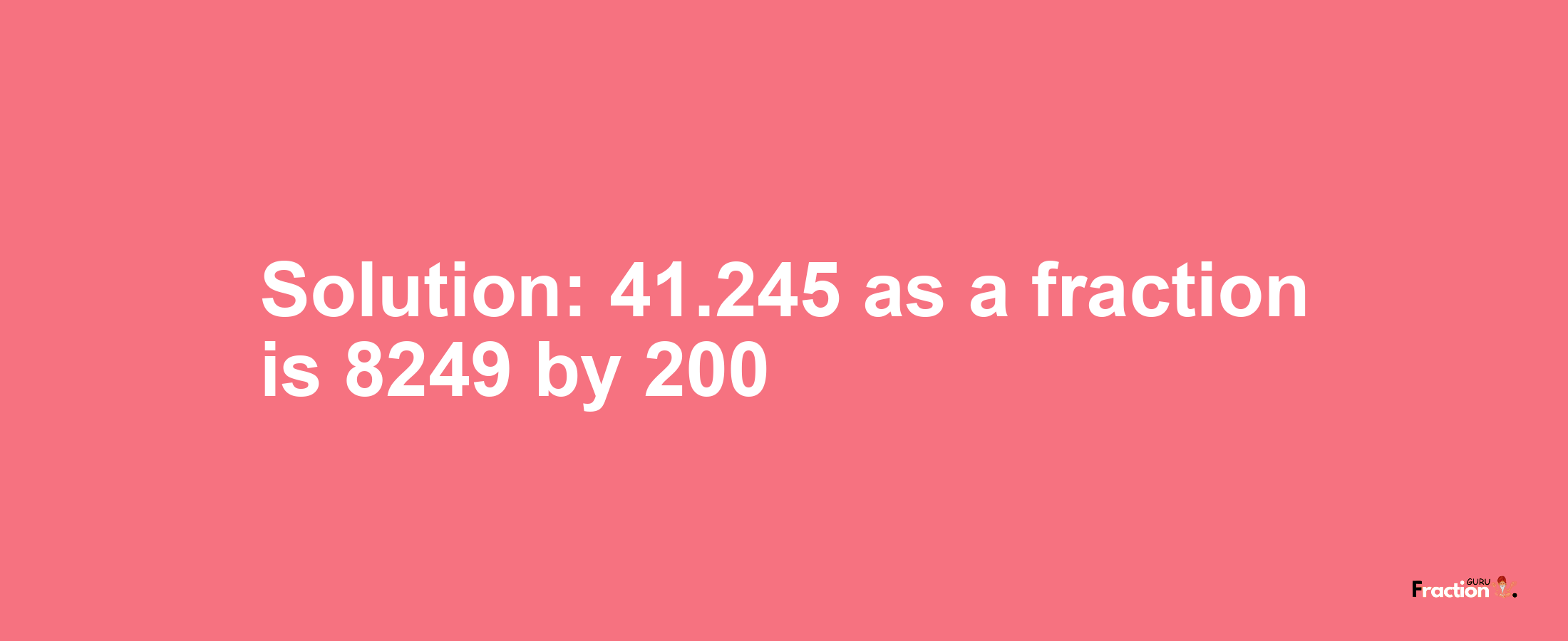 Solution:41.245 as a fraction is 8249/200